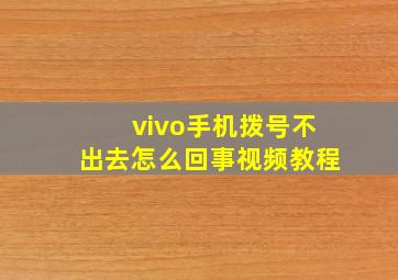 vivo手机拨号不出去怎么回事视频教程