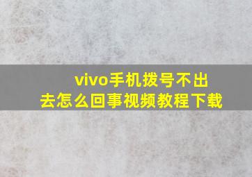 vivo手机拨号不出去怎么回事视频教程下载