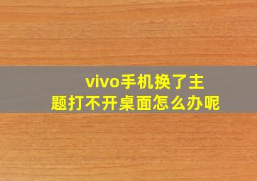 vivo手机换了主题打不开桌面怎么办呢