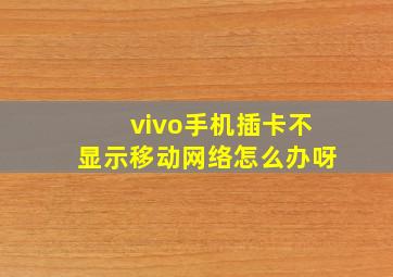 vivo手机插卡不显示移动网络怎么办呀