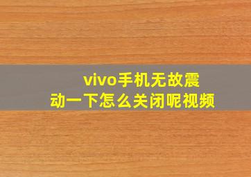 vivo手机无故震动一下怎么关闭呢视频