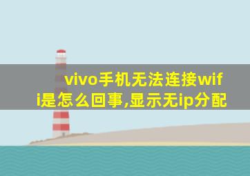 vivo手机无法连接wifi是怎么回事,显示无ip分配