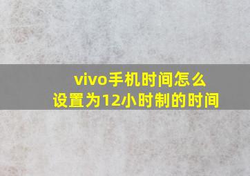 vivo手机时间怎么设置为12小时制的时间