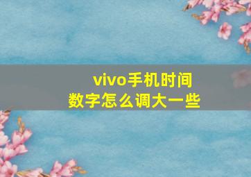 vivo手机时间数字怎么调大一些