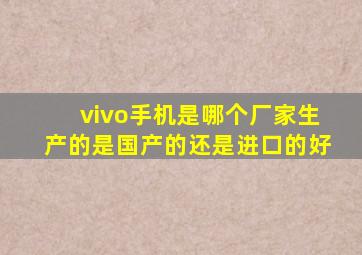 vivo手机是哪个厂家生产的是国产的还是进口的好