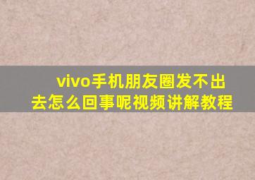 vivo手机朋友圈发不出去怎么回事呢视频讲解教程