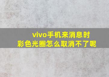 vivo手机来消息时彩色光圈怎么取消不了呢