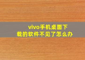 vivo手机桌面下载的软件不见了怎么办