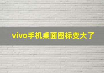 vivo手机桌面图标变大了