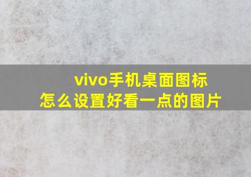 vivo手机桌面图标怎么设置好看一点的图片