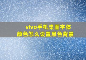 vivo手机桌面字体颜色怎么设置黑色背景