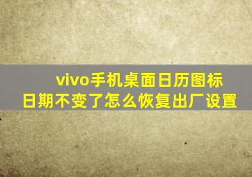 vivo手机桌面日历图标日期不变了怎么恢复出厂设置