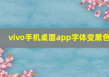 vivo手机桌面app字体变黑色