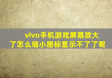 vivo手机游戏屏幕放大了怎么缩小图标显示不了了呢