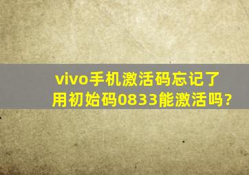 vivo手机激活码忘记了用初始码0833能激活吗?