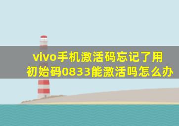 vivo手机激活码忘记了用初始码0833能激活吗怎么办