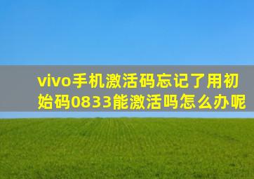 vivo手机激活码忘记了用初始码0833能激活吗怎么办呢