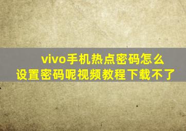 vivo手机热点密码怎么设置密码呢视频教程下载不了