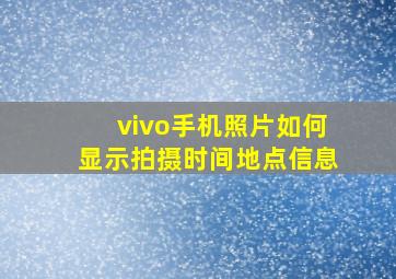 vivo手机照片如何显示拍摄时间地点信息