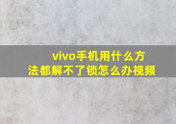 vivo手机用什么方法都解不了锁怎么办视频