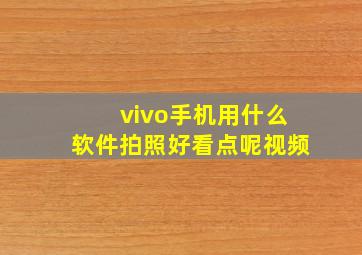 vivo手机用什么软件拍照好看点呢视频