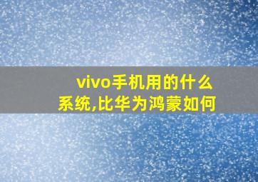 vivo手机用的什么系统,比华为鸿蒙如何