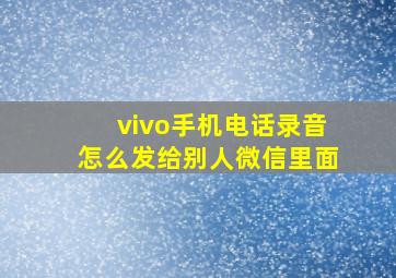 vivo手机电话录音怎么发给别人微信里面