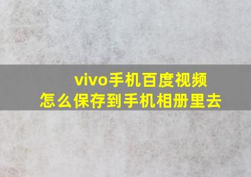 vivo手机百度视频怎么保存到手机相册里去