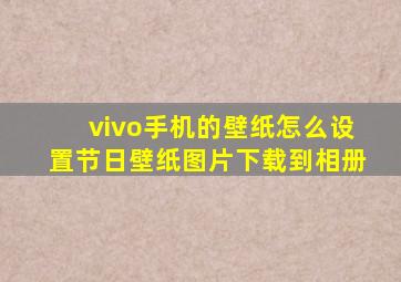 vivo手机的壁纸怎么设置节日壁纸图片下载到相册