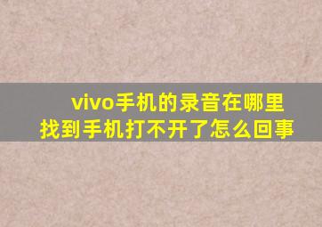 vivo手机的录音在哪里找到手机打不开了怎么回事