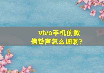 vivo手机的微信铃声怎么调啊?