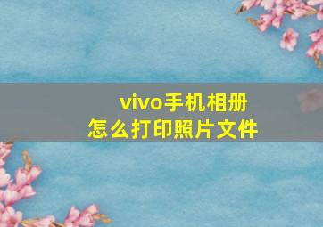 vivo手机相册怎么打印照片文件