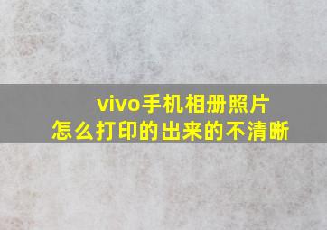 vivo手机相册照片怎么打印的出来的不清晰