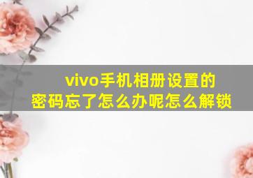 vivo手机相册设置的密码忘了怎么办呢怎么解锁