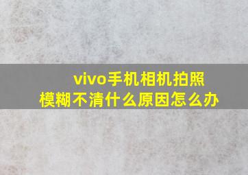 vivo手机相机拍照模糊不清什么原因怎么办