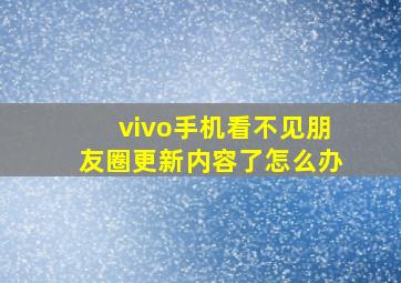 vivo手机看不见朋友圈更新内容了怎么办