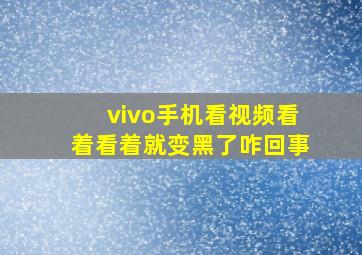 vivo手机看视频看着看着就变黑了咋回事