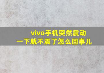 vivo手机突然震动一下就不震了怎么回事儿