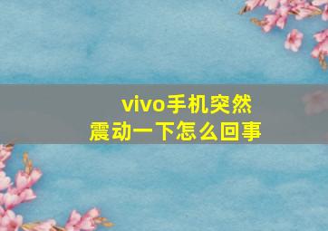 vivo手机突然震动一下怎么回事