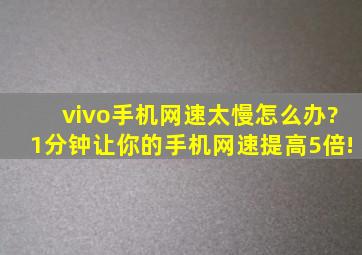 vivo手机网速太慢怎么办?1分钟让你的手机网速提高5倍!