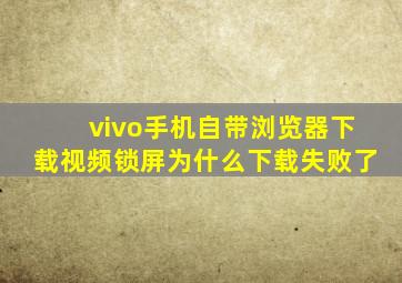 vivo手机自带浏览器下载视频锁屏为什么下载失败了