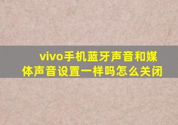 vivo手机蓝牙声音和媒体声音设置一样吗怎么关闭