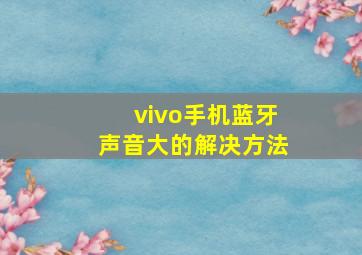 vivo手机蓝牙声音大的解决方法