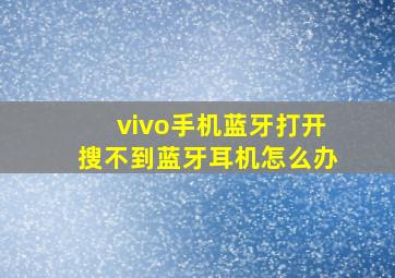 vivo手机蓝牙打开搜不到蓝牙耳机怎么办