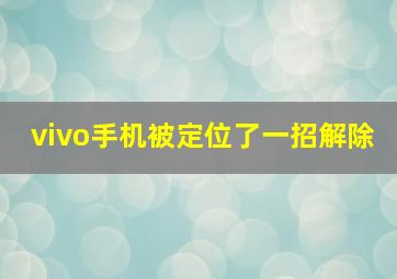 vivo手机被定位了一招解除