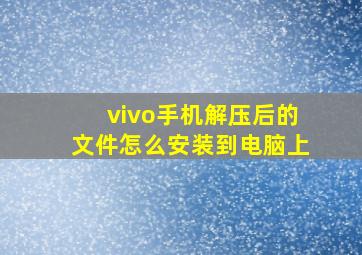 vivo手机解压后的文件怎么安装到电脑上