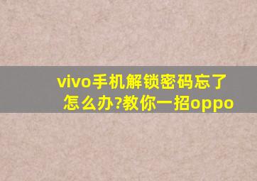 vivo手机解锁密码忘了怎么办?教你一招oppo