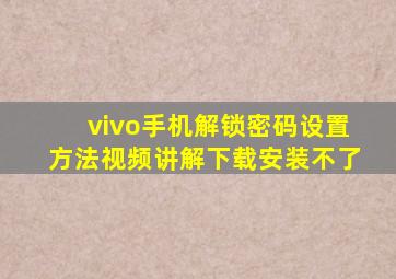 vivo手机解锁密码设置方法视频讲解下载安装不了