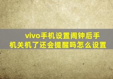 vivo手机设置闹钟后手机关机了还会提醒吗怎么设置