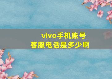 vivo手机账号客服电话是多少啊